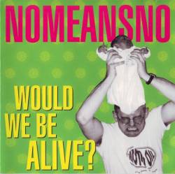 Nomeansno : Would We Be Alive?